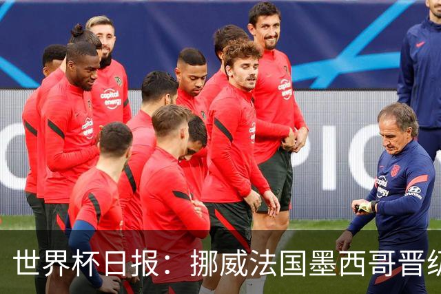 世界杯日报：挪威法国墨西哥晋级 巴西大将恐因伤退出