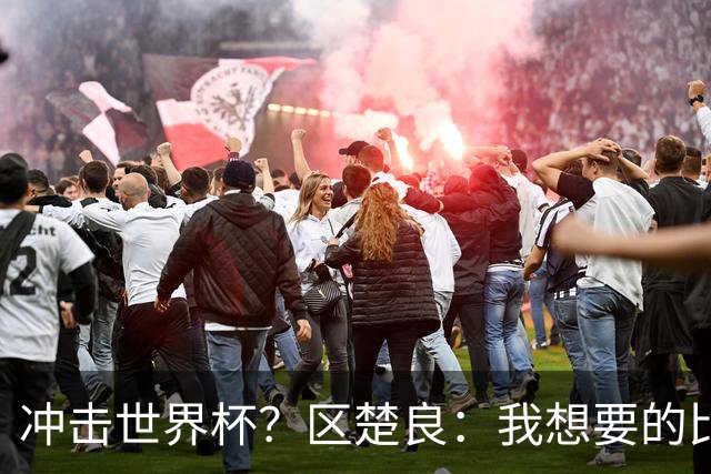 冲击世界杯？区楚良：我想要的比奇迹更多