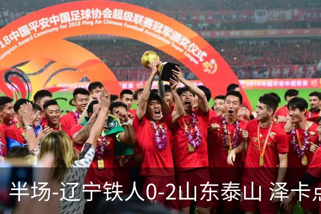 半场-辽宁铁人0-2山东泰山 泽卡点射+双响谢文能助攻马德鲁加造点