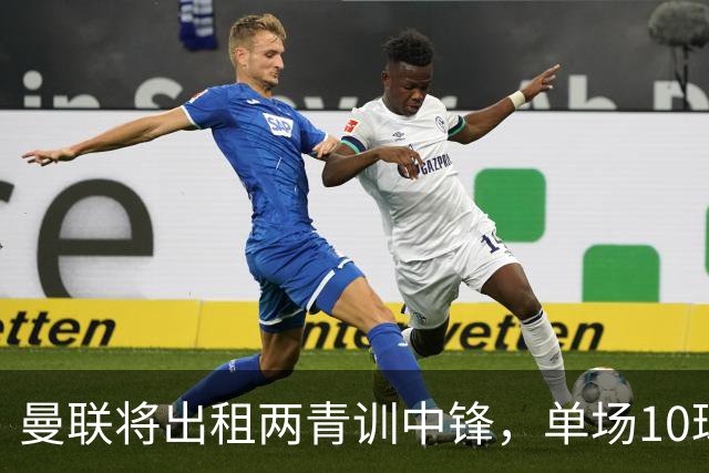 曼联将出租两青训中锋，单场10球小妖加盟德甲！齐尔克泽几定留队