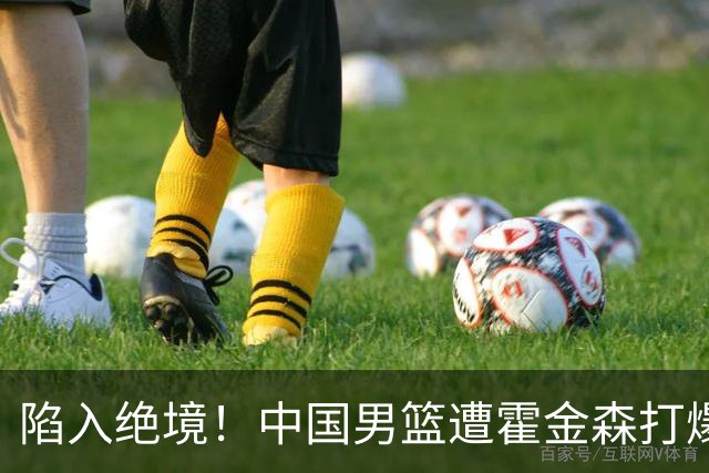 陷入绝境！中国男篮遭霍金森打爆 末轮不胜将无缘世界杯